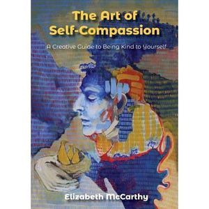 The Art of Self-Compassion: A Creative Guide to Being Kind To Yourself -- Elizab
